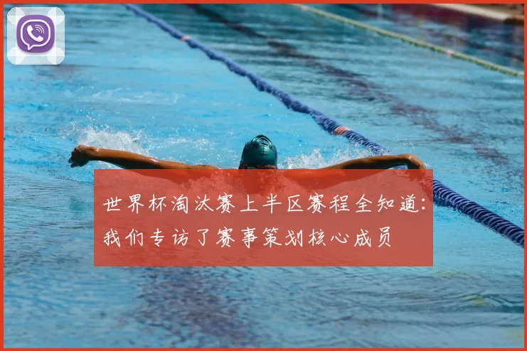 世界杯淘汰赛上半区赛程全知道:我们专访了赛事策划核心成员