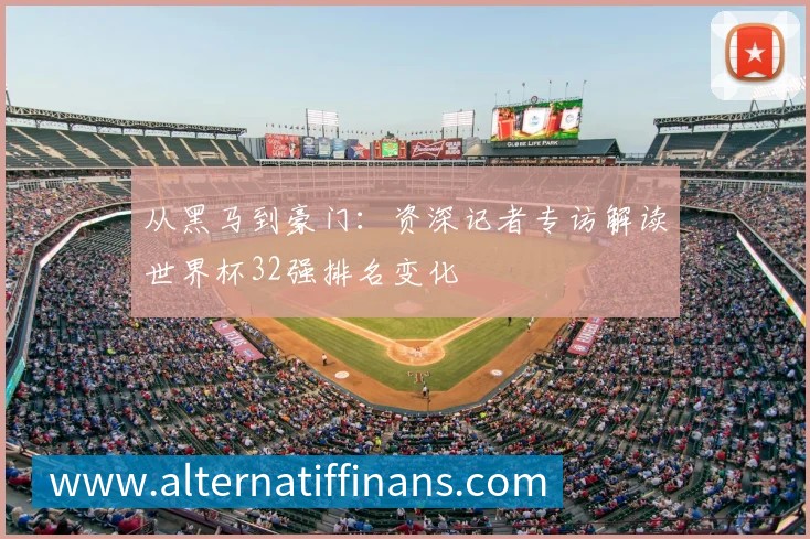 从黑马到豪门:资深记者专访解读世界杯32强排名变化